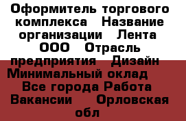 Оформитель торгового комплекса › Название организации ­ Лента, ООО › Отрасль предприятия ­ Дизайн › Минимальный оклад ­ 1 - Все города Работа » Вакансии   . Орловская обл.